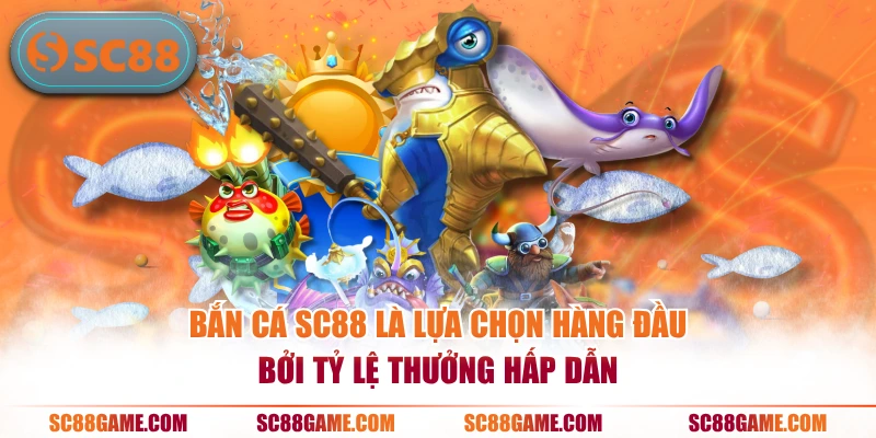 Bắn cá SC88 là lựa chọn hàng đầu bởi tỷ lệ thưởng hấp dẫn